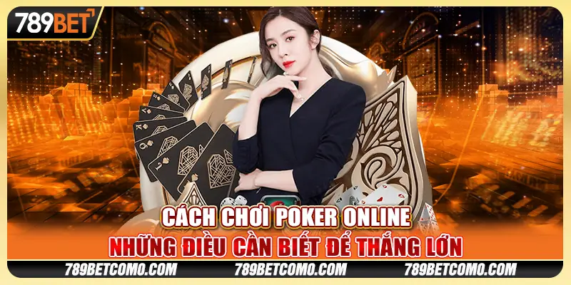 Chơi poker online tiền thật: Bí kíp thắng lớn cho người mới